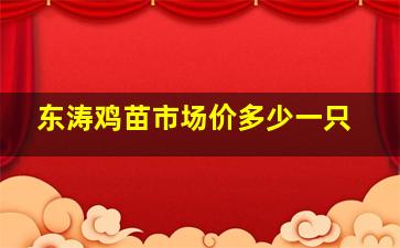 东涛鸡苗市场价多少一只