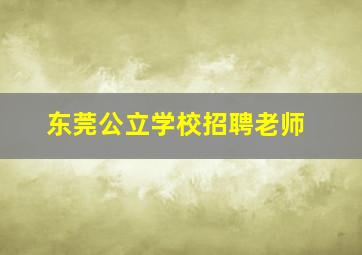 东莞公立学校招聘老师