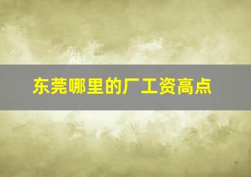 东莞哪里的厂工资高点