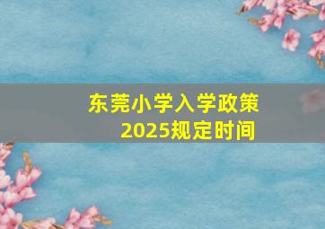 东莞小学入学政策2025规定时间