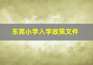 东莞小学入学政策文件