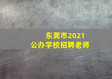 东莞市2021公办学校招聘老师