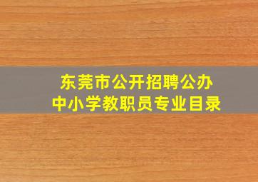 东莞市公开招聘公办中小学教职员专业目录