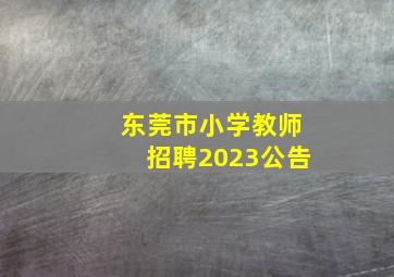 东莞市小学教师招聘2023公告