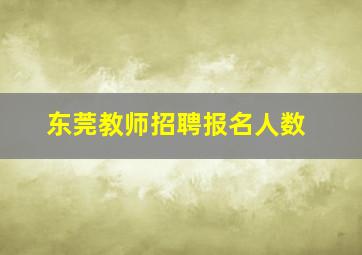 东莞教师招聘报名人数