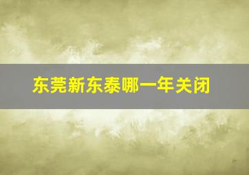 东莞新东泰哪一年关闭