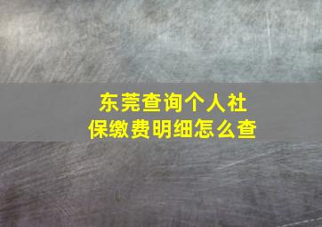 东莞查询个人社保缴费明细怎么查