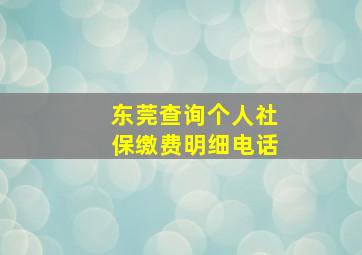 东莞查询个人社保缴费明细电话