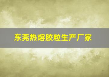 东莞热熔胶粒生产厂家