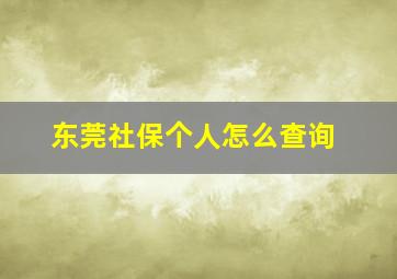 东莞社保个人怎么查询