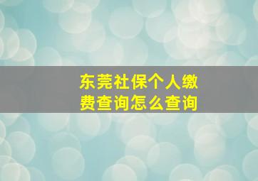 东莞社保个人缴费查询怎么查询