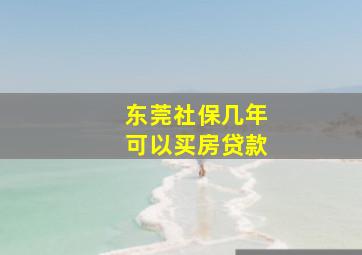 东莞社保几年可以买房贷款