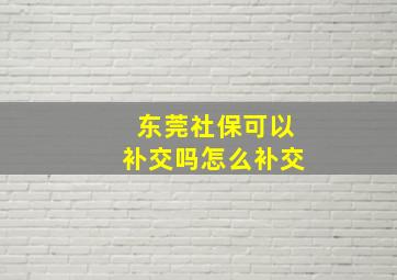 东莞社保可以补交吗怎么补交