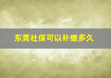 东莞社保可以补缴多久