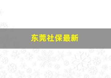 东莞社保最新