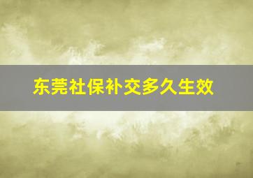 东莞社保补交多久生效