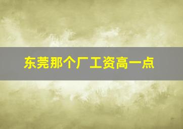 东莞那个厂工资高一点