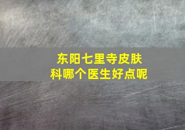 东阳七里寺皮肤科哪个医生好点呢