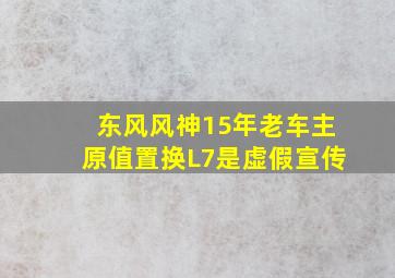 东风风神15年老车主原值置换L7是虚假宣传