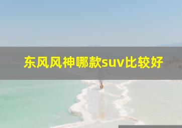 东风风神哪款suv比较好