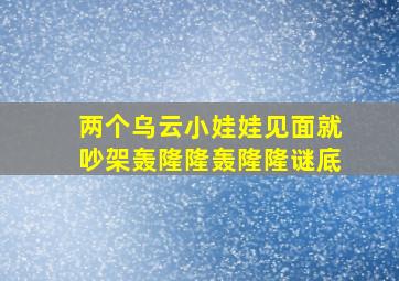 两个乌云小娃娃见面就吵架轰隆隆轰隆隆谜底