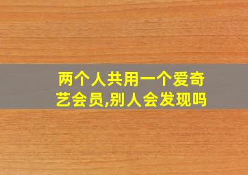 两个人共用一个爱奇艺会员,别人会发现吗