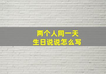 两个人同一天生日说说怎么写