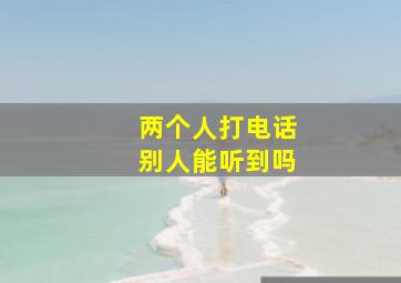 两个人打电话别人能听到吗