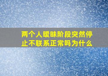 两个人暧昧阶段突然停止不联系正常吗为什么