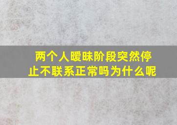 两个人暧昧阶段突然停止不联系正常吗为什么呢