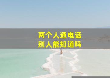 两个人通电话别人能知道吗