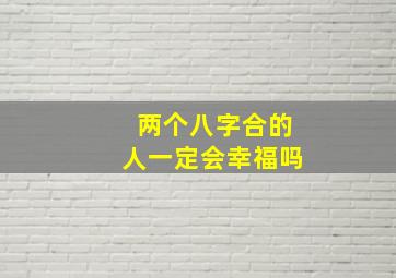 两个八字合的人一定会幸福吗