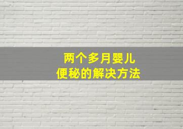 两个多月婴儿便秘的解决方法