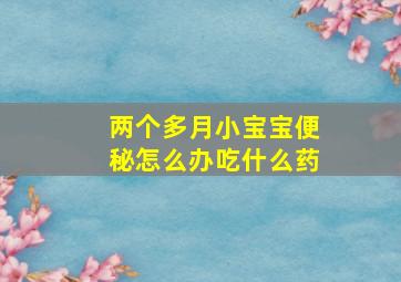 两个多月小宝宝便秘怎么办吃什么药