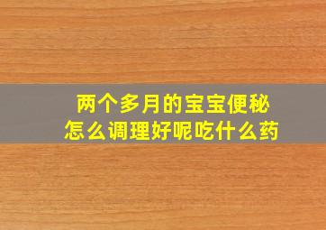 两个多月的宝宝便秘怎么调理好呢吃什么药