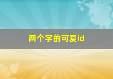 两个字的可爱id