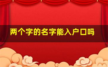 两个字的名字能入户口吗