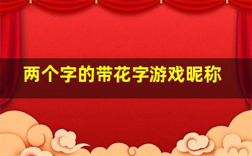 两个字的带花字游戏昵称