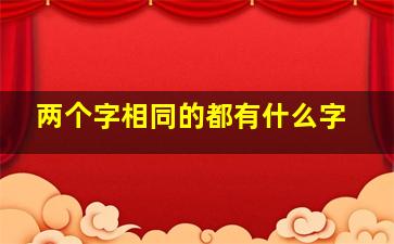 两个字相同的都有什么字