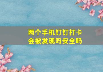 两个手机钉钉打卡会被发现吗安全吗