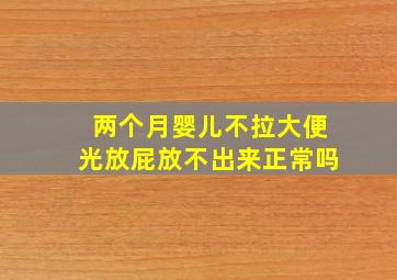 两个月婴儿不拉大便光放屁放不出来正常吗