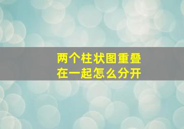 两个柱状图重叠在一起怎么分开