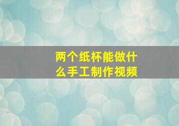 两个纸杯能做什么手工制作视频