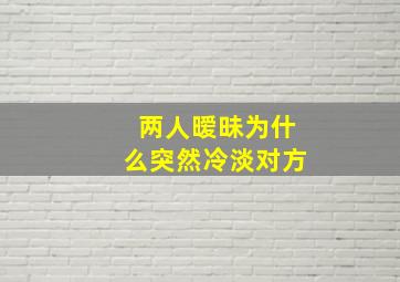 两人暧昧为什么突然冷淡对方