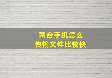 两台手机怎么传输文件比较快