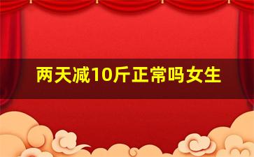 两天减10斤正常吗女生