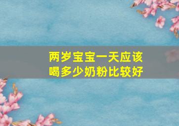 两岁宝宝一天应该喝多少奶粉比较好