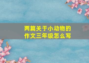 两篇关于小动物的作文三年级怎么写