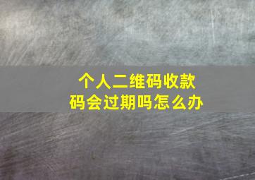 个人二维码收款码会过期吗怎么办