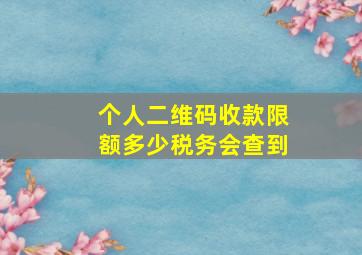 个人二维码收款限额多少税务会查到